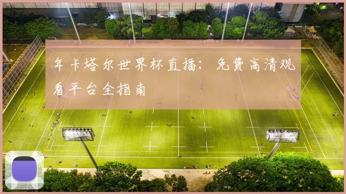 年卡塔尔世界杯直播：免费高清观看平台全指南