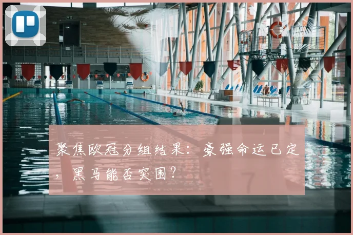 聚焦欧冠分组结果:豪强命运已定,黑马能否突围?