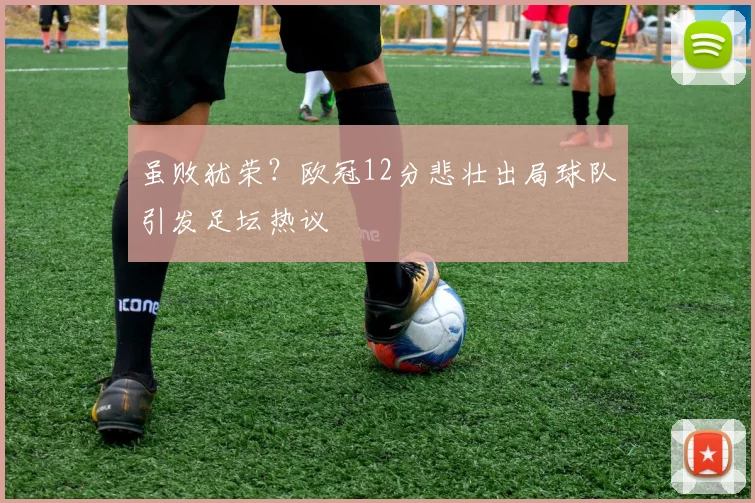 虽败犹荣？欧冠12分悲壮出局球队引发足坛热议