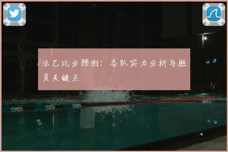 法乙比分预测:各队实力分析与胜负关键点