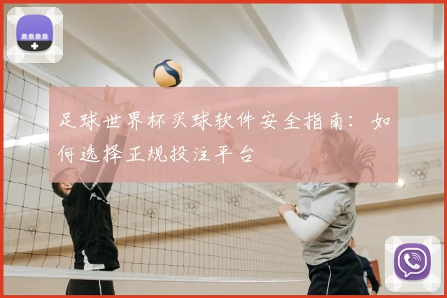足球世界杯买球软件安全指南:如何选择正规投注平台