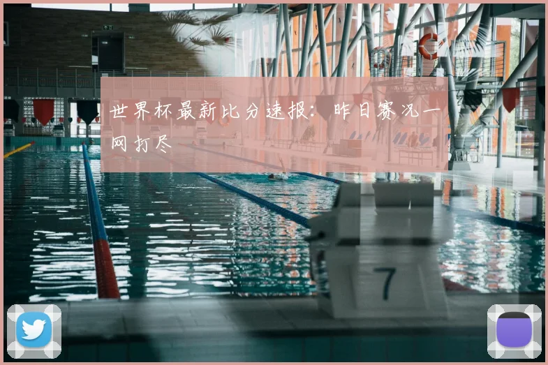 世界杯最新比分速报:昨日赛况一网打尽