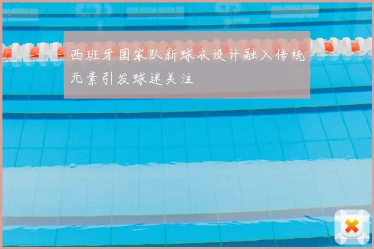 西班牙国家队新球衣设计融入传统元素引发球迷关注