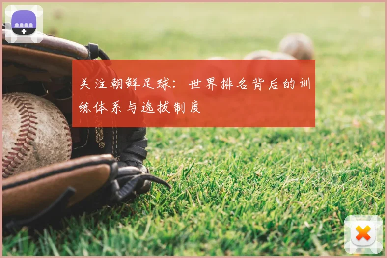 关注朝鲜足球:世界排名背后的训练体系与选拔制度