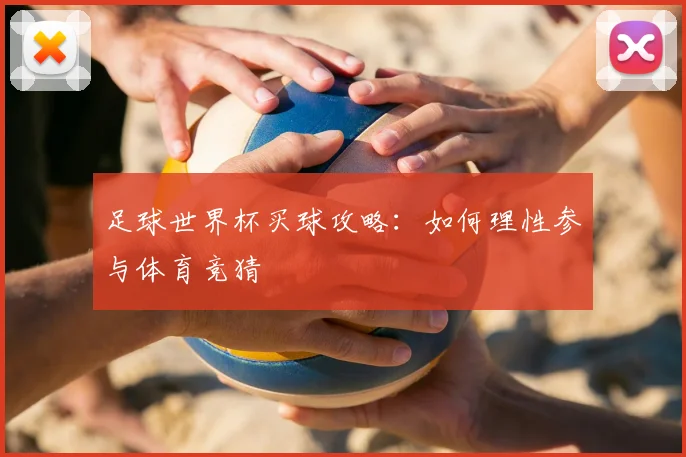 足球世界杯买球攻略:如何理性参与体育竞猜