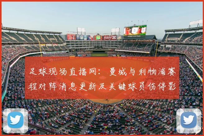 足球现场直播网:曼城与利物浦赛程对阵消息更新及关键球员伤停影响