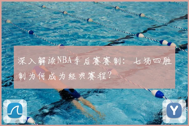 深入解读NBA季后赛赛制：七场四胜制为何成为经典赛程？