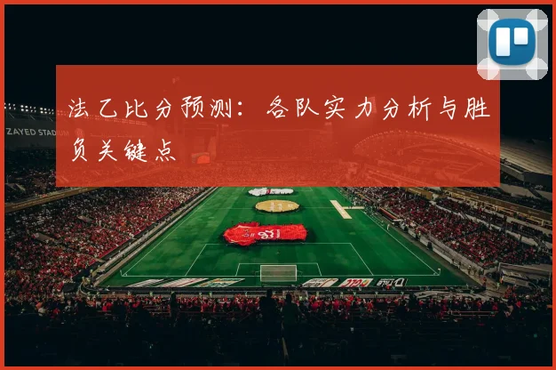 法乙比分预测：各队实力分析与胜负关键点