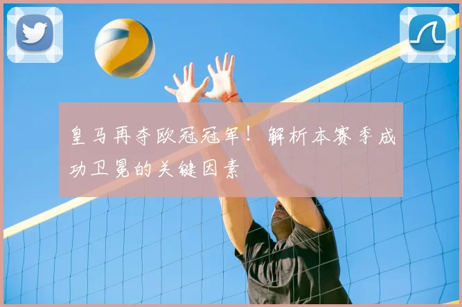 皇马再夺欧冠冠军!解析本赛季成功卫冕的关键因素