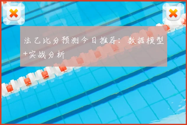 法乙比分预测今日推荐：数据模型+实战分析