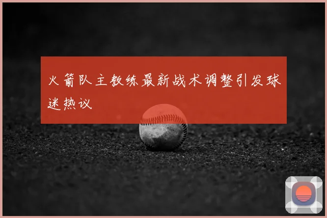 火箭队主教练最新战术调整引发球迷热议