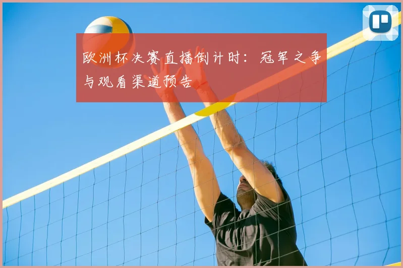 欧洲杯决赛直播倒计时：冠军之争与观看渠道预告