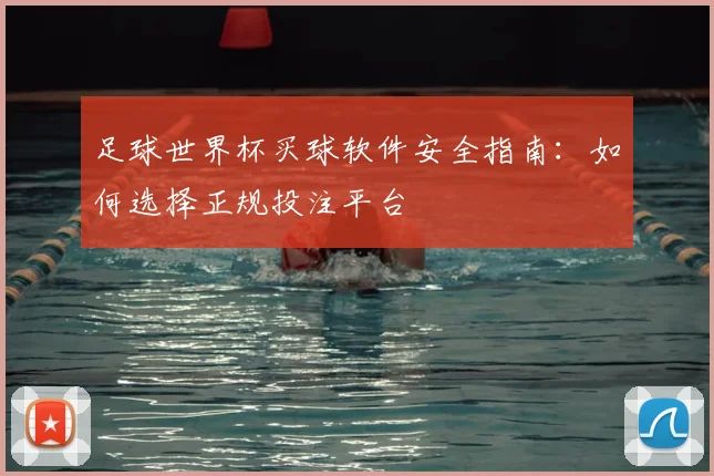 足球世界杯买球软件安全指南:如何选择正规投注平台