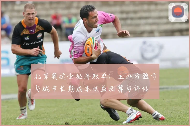 北京奥运会经济账单：主办方盈亏与城市长期成本收益测算与评估