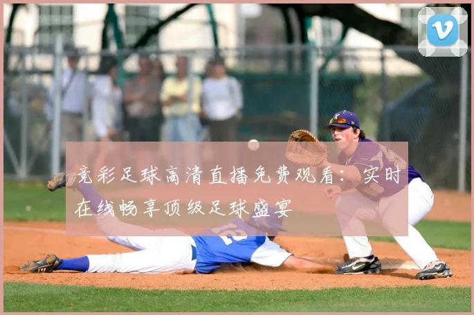 竞彩足球高清直播免费观看：实时在线畅享顶级足球盛宴