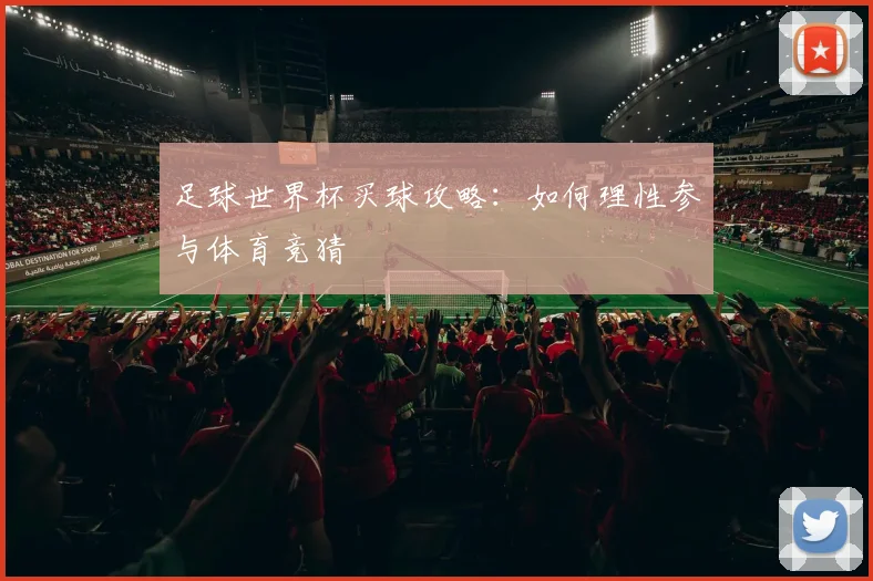 足球世界杯买球攻略:如何理性参与体育竞猜