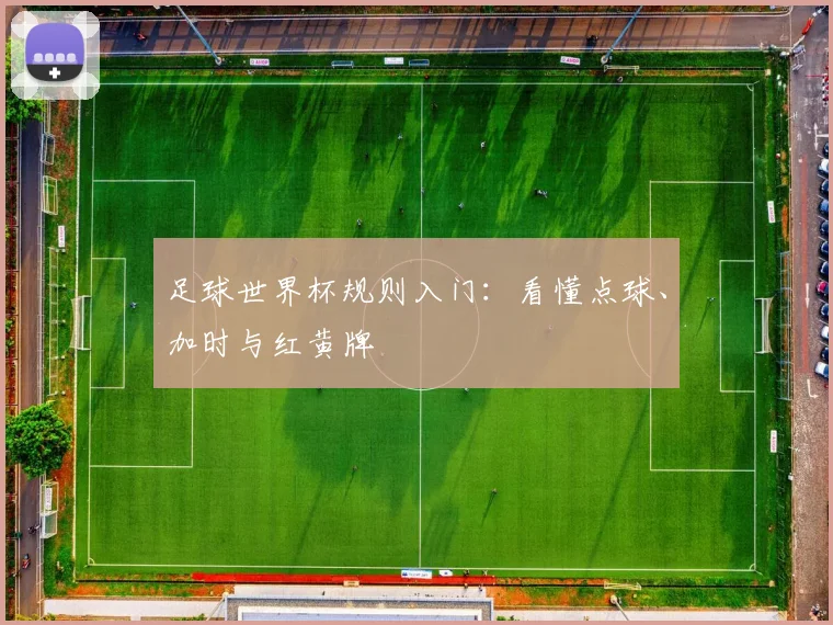 足球世界杯规则入门：看懂点球、加时与红黄牌