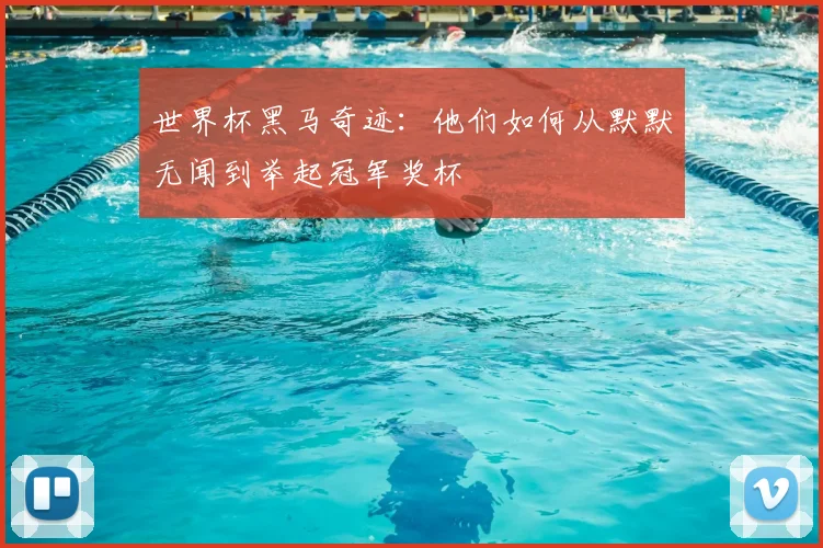 世界杯黑马奇迹：他们如何从默默无闻到举起冠军奖杯