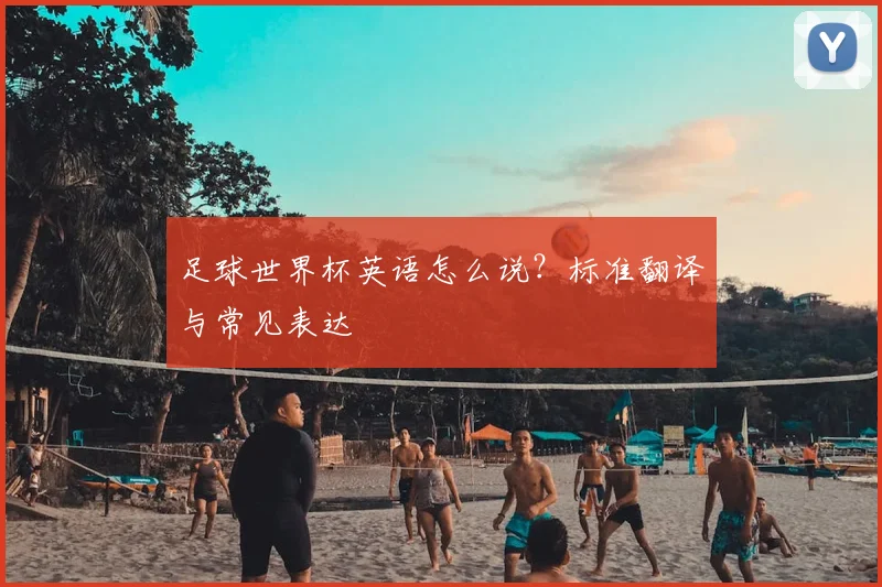 足球世界杯英语怎么说？标准翻译与常见表达