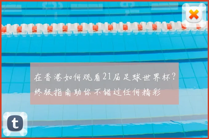 在香港如何观看21届足球世界杯？终极指南助你不错过任何精彩