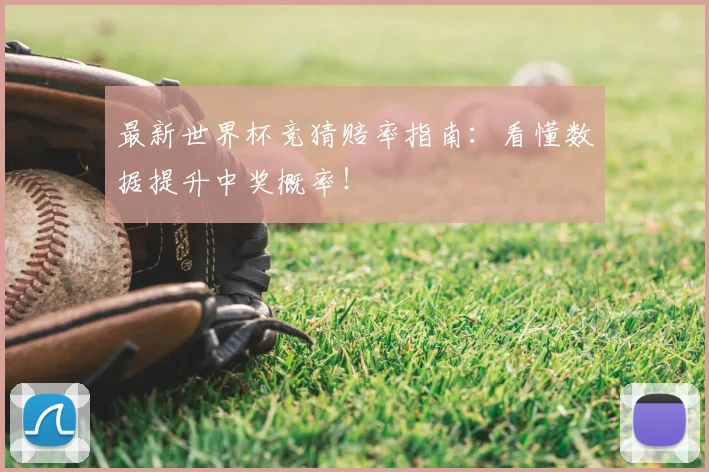 最新世界杯竞猜赔率指南：看懂数据提升中奖概率！