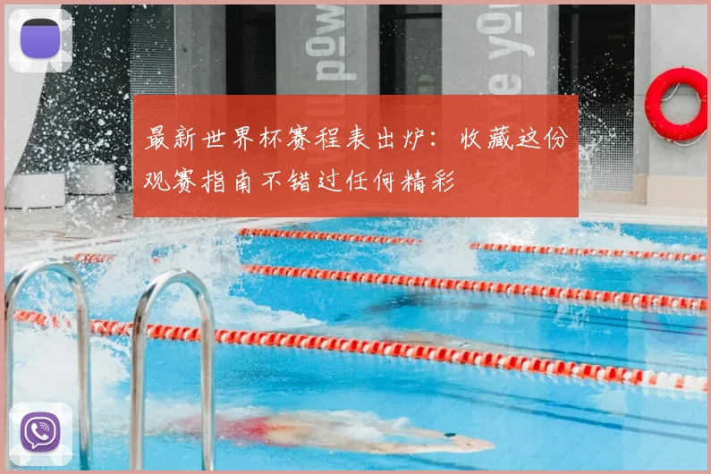 最新世界杯赛程表出炉：收藏这份观赛指南不错过任何精彩