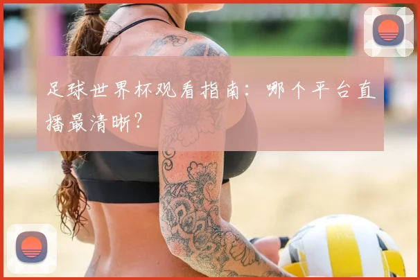 足球世界杯观看指南：哪个平台直播最清晰？