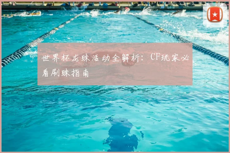 世界杯龙珠活动全解析:CF玩家必看刷珠指南