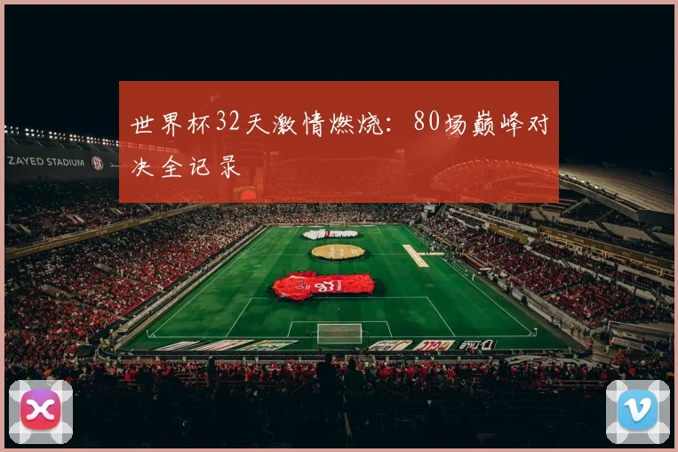 世界杯32天激情燃烧:80场巅峰对决全记录