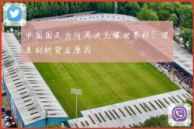 中国国足为何再次无缘世界杯？深度剖析背后原因