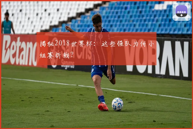 揭秘2018世界杯：这些强队为何小组赛折戟？
