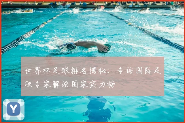 世界杯足球排名揭秘：专访国际足联专家解读国家实力榜