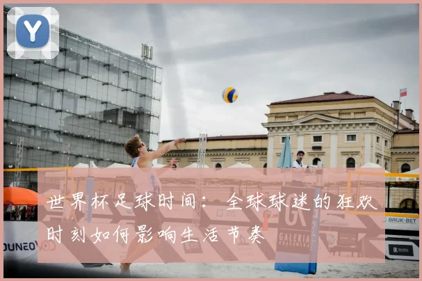 世界杯足球时间:全球球迷的狂欢时刻如何影响生活节奏