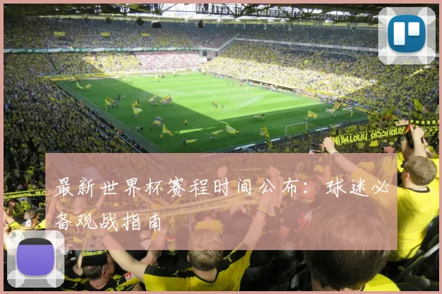 最新世界杯赛程时间公布：球迷必备观战指南