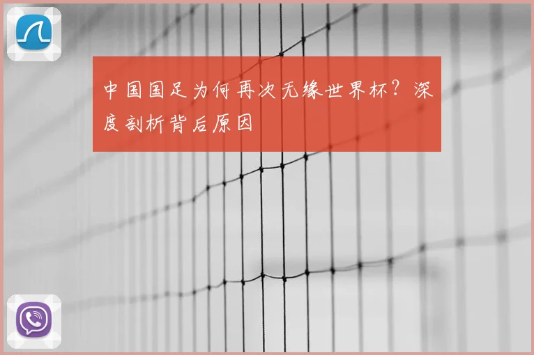 中国国足为何再次无缘世界杯？深度剖析背后原因