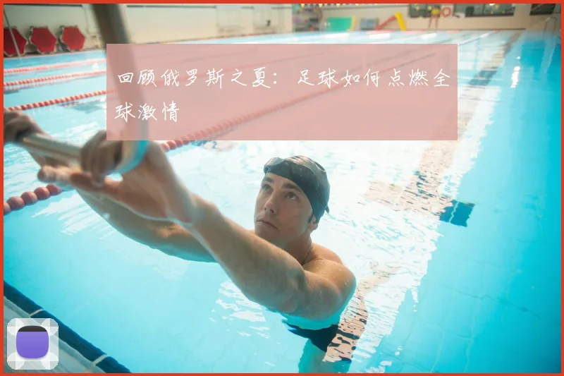 回顾俄罗斯之夏：足球如何点燃全球激情