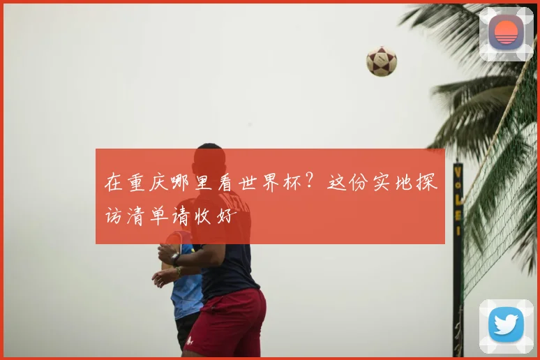 在重庆哪里看世界杯？这份实地探访清单请收好