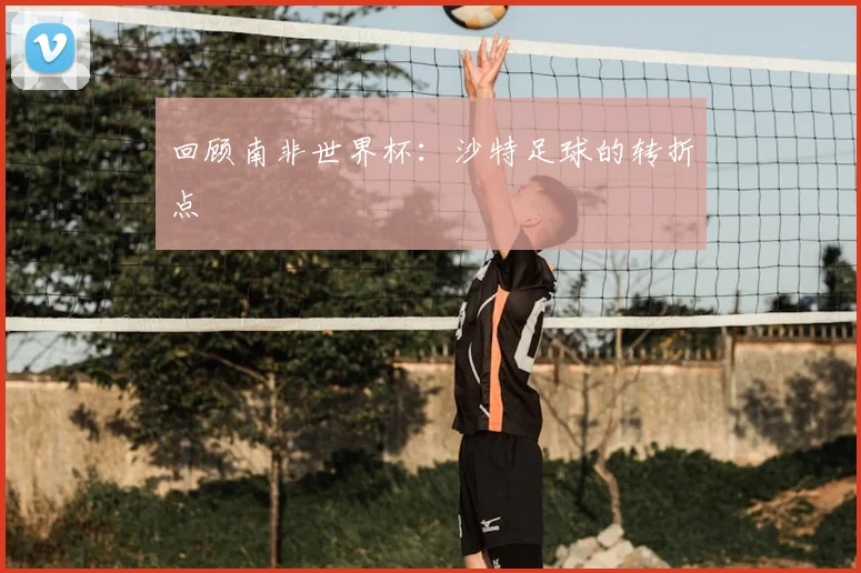 回顾南非世界杯:沙特足球的转折点